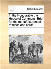 In the Honourable the House of Commons. Brief for the manufacturers of tobacco and snuff.,1170193455,9781170193457