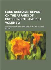 Lord Durham's Report on the Affairs of British North America Volume 2,1230067272,9781230067278