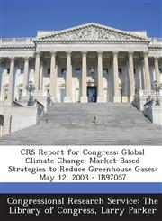 Crs Report for Congress Global Climate Change: Market-Based Strategies to Reduce Greenhouse Gases: May 12, 2003 - Ib97057,1293249742,9781293249741