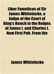 Liber Famelicus of Sir James Whitelocke, a Judge of the Court of King's Bench in the Reigns of James I. and Charles I. Now First Pub. From the,1152375997,9781152375994