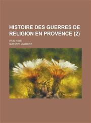 Histoire Des Guerres de Religion En Provence; (1530-1598) (2),1234126273,9781234126278