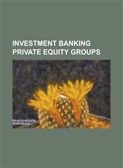 Investment Banking Private Equity Groups Abn Assets, Affinity Equity Partners, Avista Capital Partners, Axa Private Equity, Baring Vostok Capital Par,1155212002,9781155212005