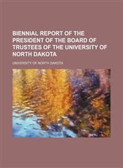 Biennial report of the President of the Board of Trustees of the University of North Dakota,1130312216,9781130312218