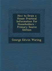 How to Drain a House Practical Information for Householders - Primary Source Edition,129390435X,9781293904350