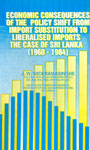Economics Consequences of the Policy Shift form Import Substitution to Liberalised Imports the Case of Sri Lanka (1960-1984) 1st Printed,955201297X,9789552012976