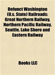 Defunct Washington (U.s. State) Railroads Great Northern Railway, Northern Pacific Railway, Seattle, Lake Shore and Eastern Railway,1155176014,9781155176017