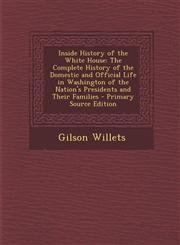 Inside History of the White House The Complete History of the Domestic and Official Life in Washington of the Nation's Presidents and Their Families,1294392018,9781294392019