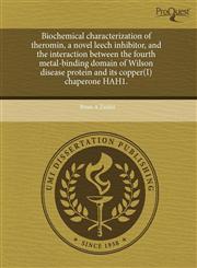 Biochemical characterization of theromin, a novel leech inhibitor, and the interaction between the fourth metal-binding domain of Wilson disease protein and its copper(I) chaperone HAH1.,1244674796,9781244674790