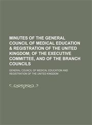 Minutes of the General Council of Medical Education & Registration of the United Kingdom;  of the Executive Committee, and of the Branch Councils,115015344X,9781150153440