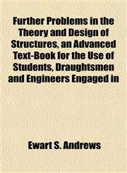 Further Problems in the Theory and Design of Structures, an Advanced Text-Book for the Use of Students, Draughtsmen and Engineers Engaged in,1152254480,9781152254480