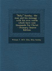 Billy Sunday, the Man and His Message With His Own Words Which Have Won Thousands for Christ - Primary Source Edition,1294636383,9781294636380