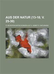 Aus Der Natur; D. Neuesten Entdeckungen Auf D. Gebiet D. Naturwiss (13-18; V. 25-30 ),1236513649,9781236513649