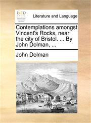 Contemplations amongst Vincent's Rocks, near the city of Bristol. ... By John Dolman, ...,1170804292,9781170804292