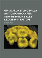Guida allo studio dalla anatomia umana per servire d'indice alle lezioni di S. Fattori,1230132139,9781230132136