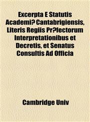 Excerpta E Statutis Academiæ Cantabrigiensis, Literis Regiis Præfectorum Interpretationibus et Decretis, et Senatus Consultis Ad Officia,1154545253,9781154545258