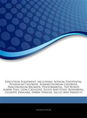 Articles On Execution Equipment, including Sodium Thiopental, Potassium Chloride, Suxamethonium Chloride, Pancuronium Bromide, Pentobarbital, Ted Bundy, Albert Fish, Leon Czolgosz, Julius And Ethel Rosenberg, Giuseppe Zangara,1244145092,9781244145092