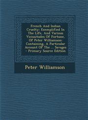 French and Indian Cruelty Exemplified in the Life, and Various Vicissitudes of Fortune, of Peter Williamson: Containing, a Particular Account of,129375773X,9781293757734