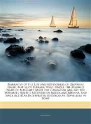 Narrative of the Life and Adventures of Giovanni Finati, Native of Ferrara Who, Under the Assumed Name of Mahomet, Made the Campaigns Against the Wahabees for the Recovery of Mecca and Medina, and Since Acted As Interpreter to European Travellers in Some,1142169790,9781142169794
