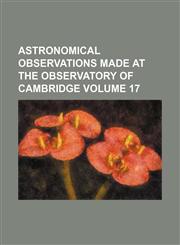 Astronomical observations made at the Observatory of Cambridge Volume 17,123640405X,9781236404053