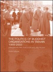 The Politics of Buddhist Organizations in Taiwan, 1989-2003 Safeguard the Faith, Build a Pure Land, Help the Poor,0415322359,9780415322355