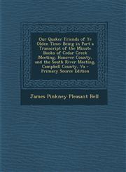 Our Quaker Friends of Ye Olden Time Being in Part a Transcript of the Minute Books of Cedar Creek Meeting, Hanover County, and the South River Meeting, Campbell County, Va - Primary Source Edition,1295577828,9781295577828