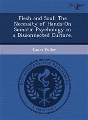 Flesh and Soul The Necessity of Hands-On Somatic Psychology in a Disconnected Culture.,1243602570,9781243602572