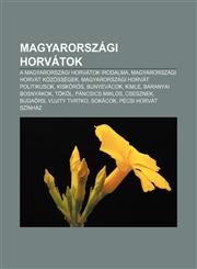 Magyarorszagi Horvatok A Magyarorszagi Horvatok Irodalma, Magyarorszagi Horvat Kozossegek, Magyarorszagi Horvat Politikusok, Kisk Ros,1232914126,9781232914129