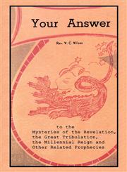 Your Answer To The Mysteries Of The Revelation, The Great Tribulation, The Millennial Reign And Other Related Prophecies,1604162619,9781604162615