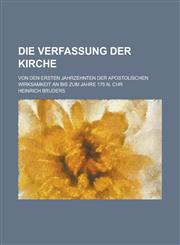 Die Verfassung Der Kirche; Von Den Ersten Jahrzehnten Der Apostolischen Wirksamkeit an Bis Zum Jahre 175 N. Chr,1234605368,9781234605360