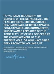 Royal naval biography; illustrated by a series of historical and explanatory notes. With copious addenda Volume 2, pt. 1,1230445080,9781230445083