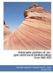 Heliographic positions of sun-spots observed at Hamilton College from 1860-1870,1115622099,9781115622097