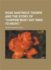 Rose Hartwick Thorpe and the Story of Curfew Must Not Ring To-Night,,1152720465,9781152720466