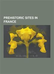 Prehistoric Sites in France Megalithic Monuments in France, Carnac Stones, Abri de La Madeleine, Locmariaquer, La Marche, Chauvet Cave, Tumulus of,1230836535,9781230836539