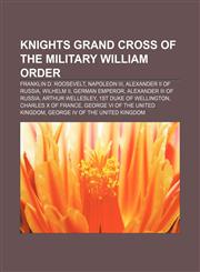 Knights Grand Cross of the Military William Order Franklin D. Roosevelt, Napoleon III, Alexander II of Russia, Wilhelm II, German Emperor,1233286773,9781233286775