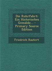 Die Ruhrfahrt Ein Historisches Gemälde... - Primary Source Edition,1294189441,9781294189442