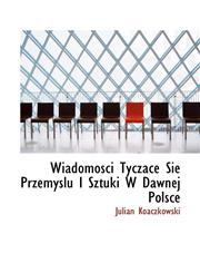 Wiadomosci Tyczace Sie Przemyslu I Sztuki W Dawnej Polsce,1116432234,9781116432237