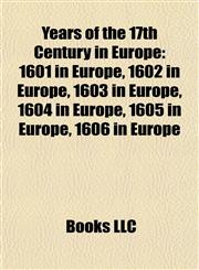 Years of the 17th Century in Europe 1601 in Europe, 1602 in Europe, 1603 in Europe, 1604 in Europe, 1605 in Europe, 1606 in Europe,1157952976,9781157952978