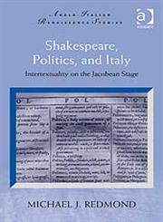 Shakespeare, Politics, and Italy Intertextuality on the Jacobean Stage,0754662519,9780754662518