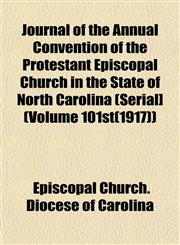 Journal of the Annual Convention of the Protestant Episcopal Church in the State of North Carolina (Serial] (Volume 101st(1917)),1152982729,9781152982727