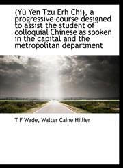(Yü Yen Tzu Erh Chi), a progressive course designed to assist the student of colloquial Chinese as spoken in the capital and the metropolitan department,1140087053,9781140087052