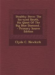 Stealthy Steve The Six-eyed Sleuth, His Quest Of The Big Blue Diamond... - Primary Source Edition,1295867990,9781295867998