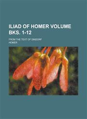 Iliad of Homer; from the text of Dindorf Volume bks. 1-12,1236912624,9781236912626