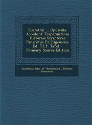Eustathii ... Opuscula. Accedunt Trapezuntinae Historiae Scriptores Panaretus Et Eugenicus. Ed. T.l.f. Tafel - Primary Source Edition,1295069288,9781295069286