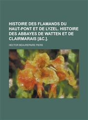 Histoire Des Flamands Du Haut-Pont Et de Lyzel. Histoire Des Abbayes de Watten Et de Clairmarais [&C.],1234513374,9781234513375