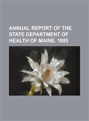 Annual Report of the State Department of Health of Maine. 1885,1236660528,9781236660527