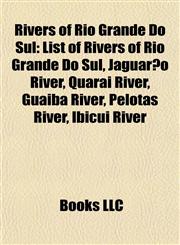 Rivers of Rio Grande Do Sul List of Rivers of Rio Grande Do Sul, Jaguarão River, Quaraí River, Guaíba River, Pelotas River, Ibicuí River,1155789695,9781155789699