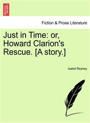 Just in Time or, Howard Clarion's Rescue. [A story.],1241362262,9781241362263
