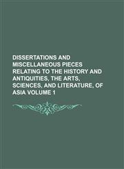 Dissertations and Miscellaneous Pieces Relating to the History and Antiquities, the Arts, Sciences, and Literature, of Asia Volume 1,1154168883,9781154168884