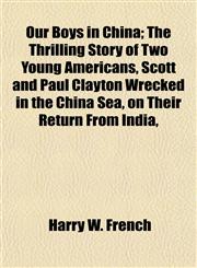 Our Boys in China; The Thrilling Story of Two Young Americans, Scott and Paul Clayton Wrecked in the China Sea, on Their Return From India,,1154933423,9781154933420