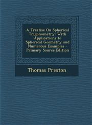 Treatise on Spherical Trigonometry With Applications to Spherical Geometry and Numerous Examples,1289722021,9781289722029